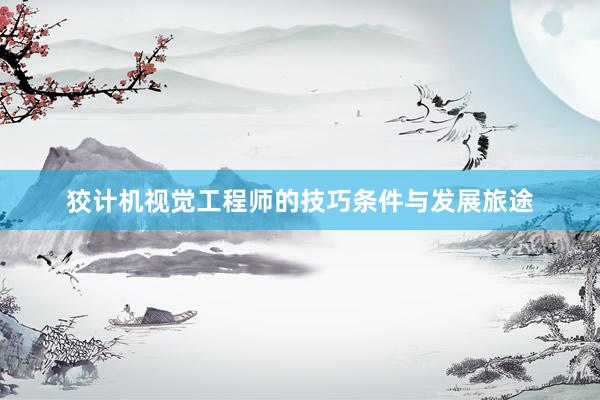 狡计机视觉工程师的技巧条件与发展旅途