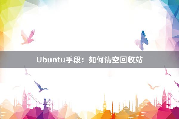 Ubuntu手段：如何清空回收站